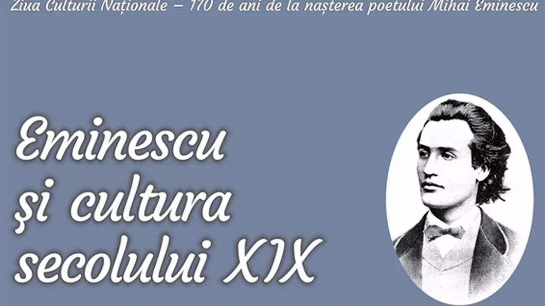 Eminescu şi cultura secolului XIX Conferință dedicată Zilei Culturii Naționale și împlinirii a 170 de ani de la nașterea poetului Mihai Eminescu