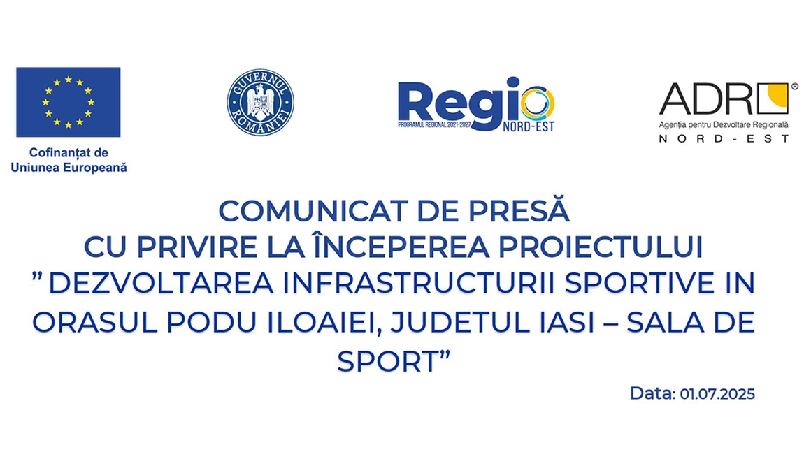 Comunicat de presă cu privire la începerea proiectului ” DEZVOLTAREA INFRASTRUCTURII SPORTIVE ÎN ORAȘUL PODU ILOAIEI, JUDEȚUL IAȘI – SALĂ DE SPORT”
