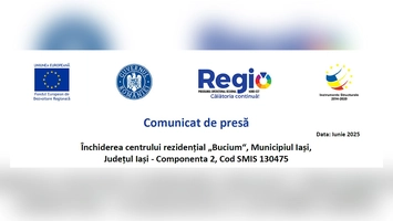 Comunicat de presă – finalizarea proiectului: Închiderea centrului rezidențial „Bucium“, Municipiul Iași, Județul Iași – Componenta 2, Cod SMIS 130475.