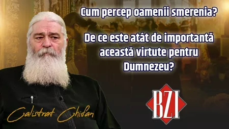 LIVE VIDEO - Cum percep oamenii smerenia? De ce este atât de importantă această virtute pentru Dumnezeu ne spune părintele Calistrat Chifan doar la BZI LIVE - FOTO