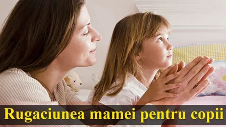 Rugăciunea pe care e bine să o citească mamele pentru copiii lor