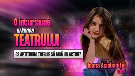 LIVE VIDEO - Ce aptitudini trebuie să aibă un actor Ioana Aciobăniței actriță povestește totul pentru BZI LIVE - FOTO